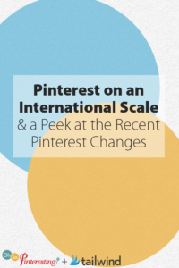 Pinterest on an International Scale and a Peek at the Recent Pinterest Changes