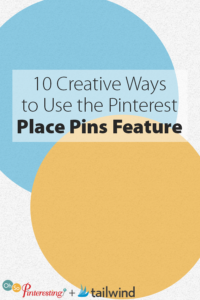 10 Creative Ways to Use the Pinterest Place Pins Feature