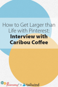 How to Get Larger than Life with Pinterest: Interview with Caribou Coffee