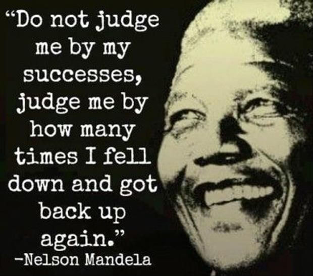 Do not judge me by how many times I fell down and got back up again.