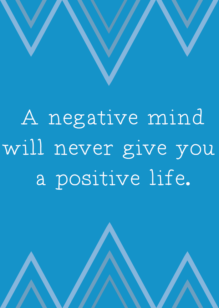 A negative mind will never give you a positive life.