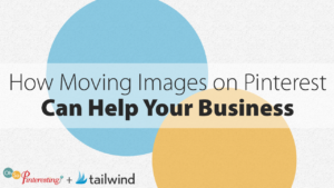 How Moving Images on Pinterest Can Help Your Business