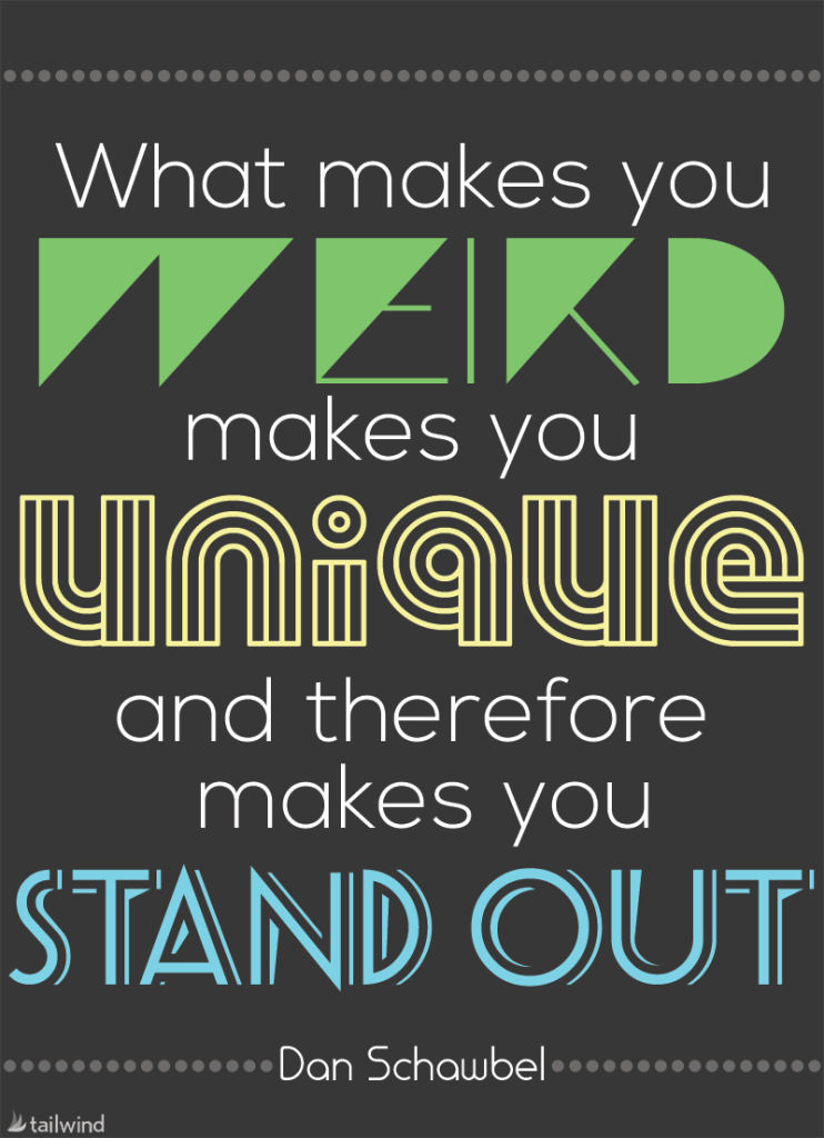 What makes you weird makes you unique and therefore makes you stand out. - Dan Schawbel