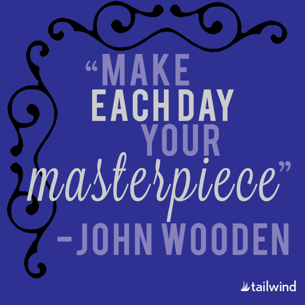 Make Each Day Your Masterpiece. - John Wooden
