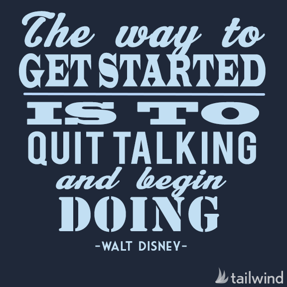 The way to get started is to quit talking and begin doing. - Walt Disney