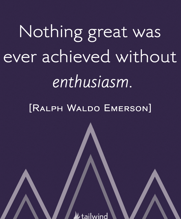 Nothing great was ever achieved without enthusiasm. - Ralph Waldo Emerson