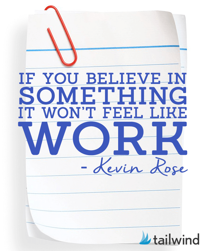 "If you believe in something it won't feel like work." - Kevin Rose