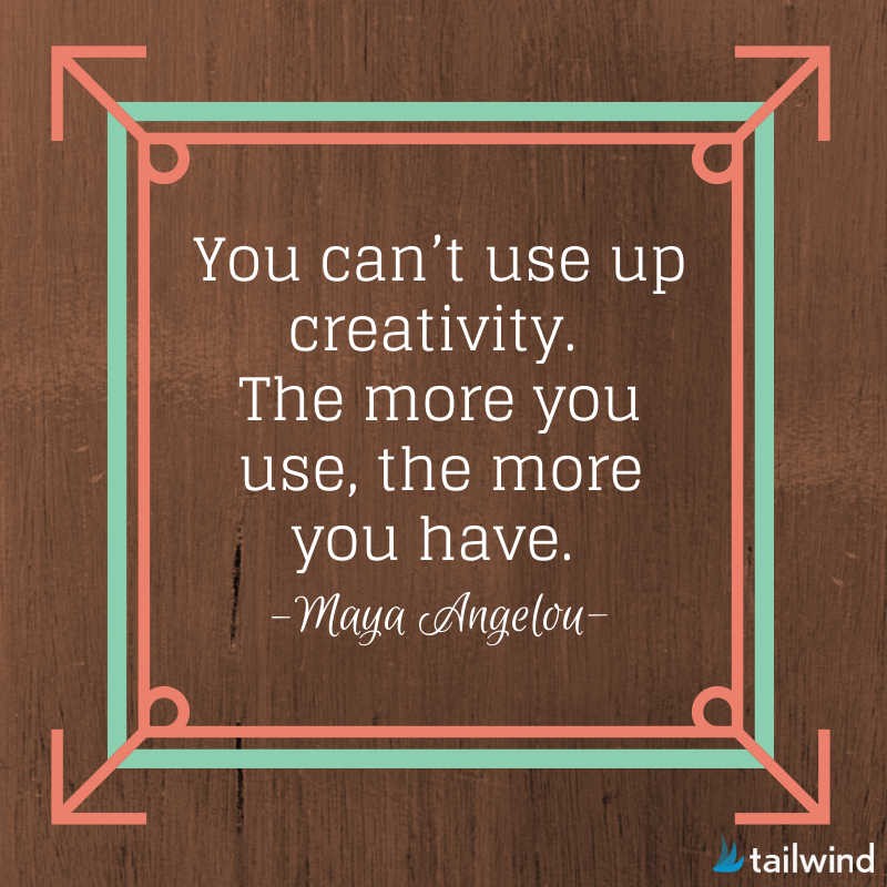 You can't use up creativity. The more you use, the more you have. -Maya Angelou