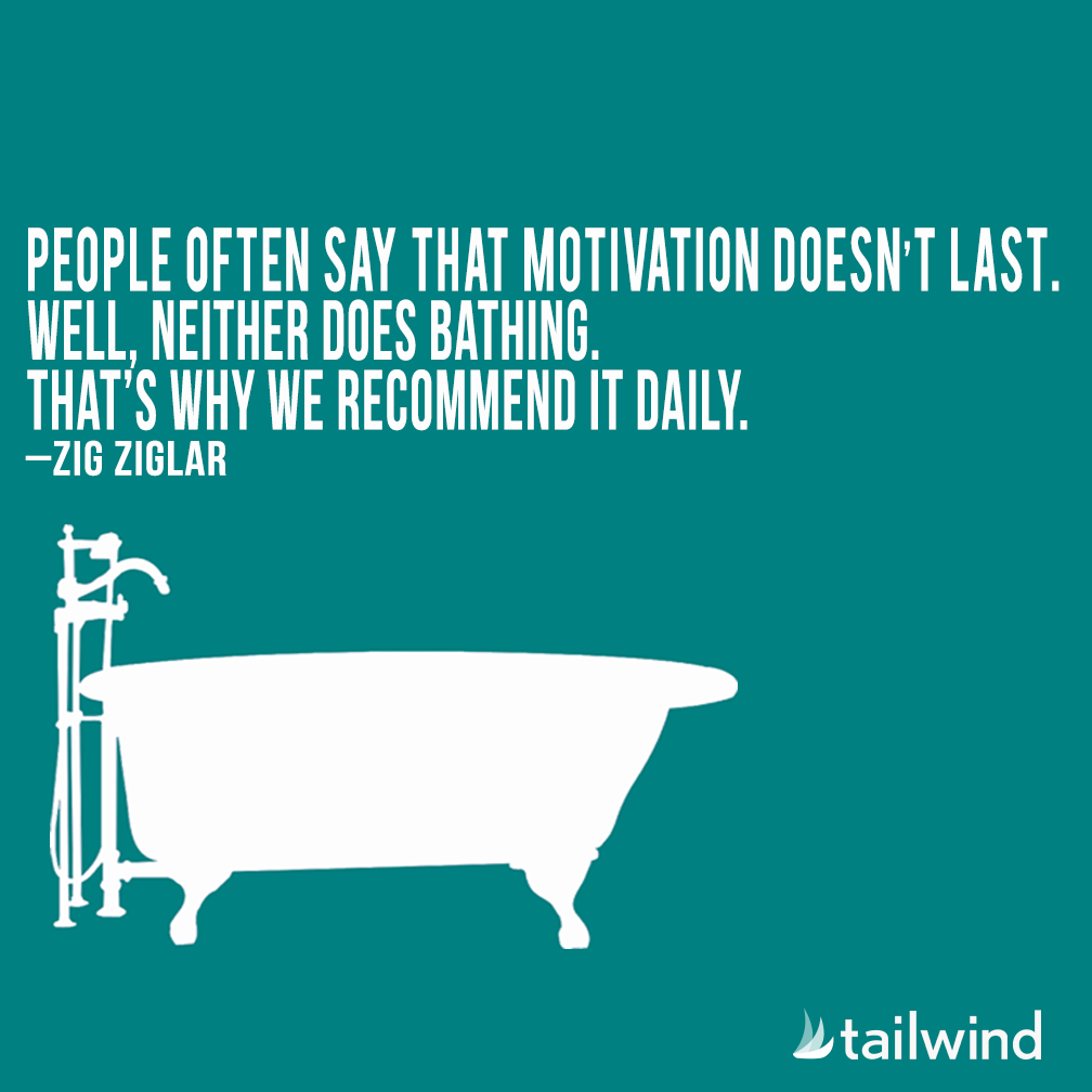People often say that motivation doesn't last. Well, neither does bathing. That's why we recommend it daily. - Zig Ziglar