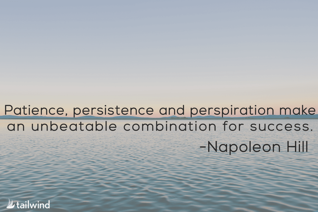 “Patience, persistence and perspiration make an unbeatable combination for success.” -Napoleon Hill
