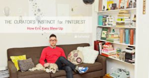 The Curators Instinct for Pinterest - How Eric Kass Blew Up - FB Twitter