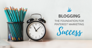Blogging - The Foundation for Pinterest Marketing Success