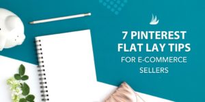 Flat Lay with the text: 7 Pinterest Flay Lay Tips for E-Commerce Sellers