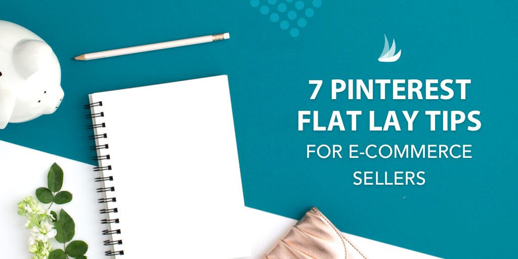 Flat Lay with the text: 7 Pinterest Flay Lay Tips for E-Commerce Sellers