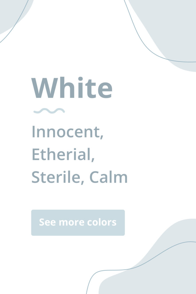 White evokes a mood of purity, cleanliness and humility for brands that use it. See more color psychology definitions here!