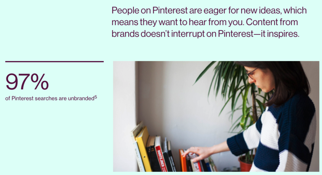Screenshot from Pinterest website reading 97% of Pinterest searches are unbranded. People on Pinterest are eager for new ideas which means they want to hear from you. Content from brands doesn't interrupt on Pinterest -- it inspires.