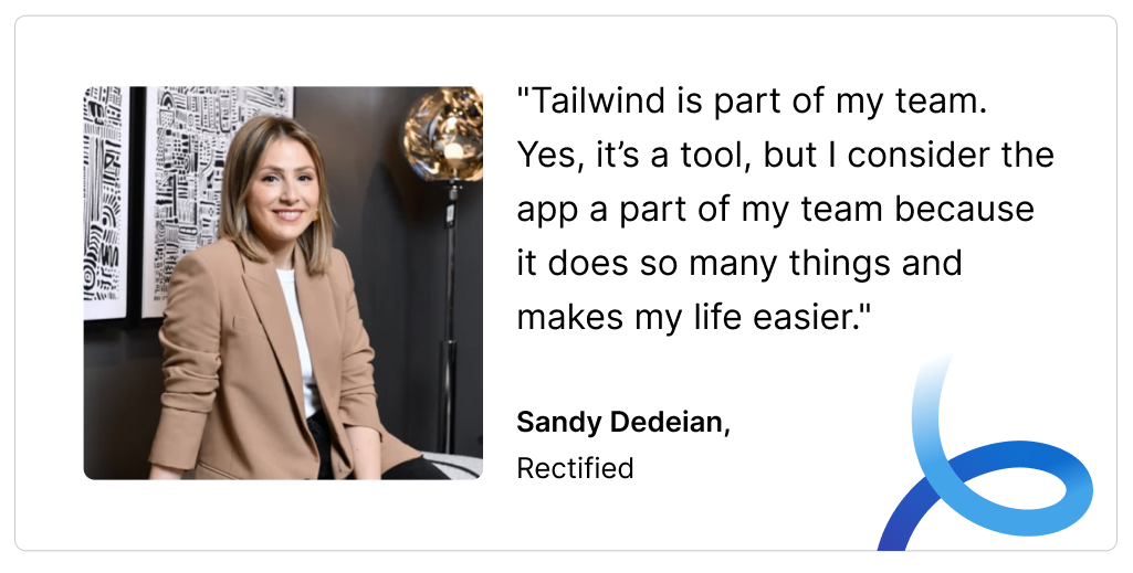 A headshot of Sandy Dedeian and a quote that reads: "Tailwind is part of my team. Yes, it’s a tool, but I consider the app a part of my team because it does so many things and makes my life easier." Sandy Dedeian,  Rectified