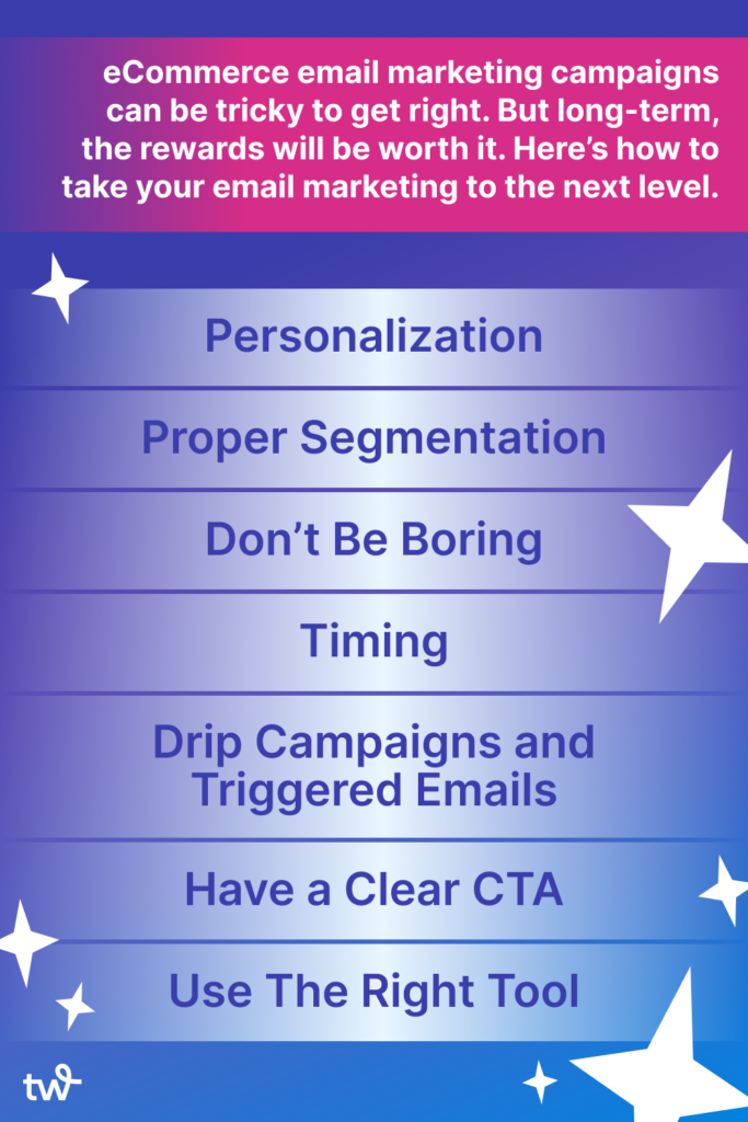 7 tips for eCommerce marketing campaigns, including personalization, proper segmentation, don't be boring, timing, drip campaigns and triggered emails, have a clear CTA and use the right tool.