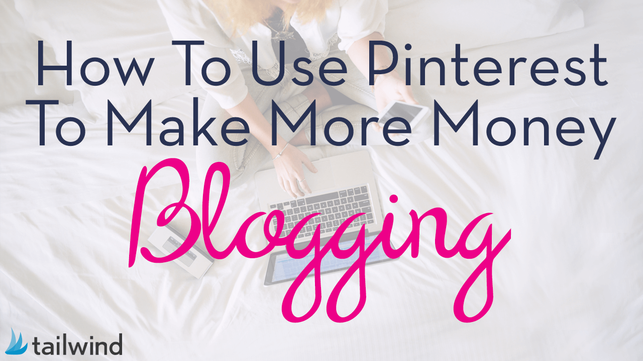 How To Use Pinterest To Make Money Blogging - Tailwind Blog