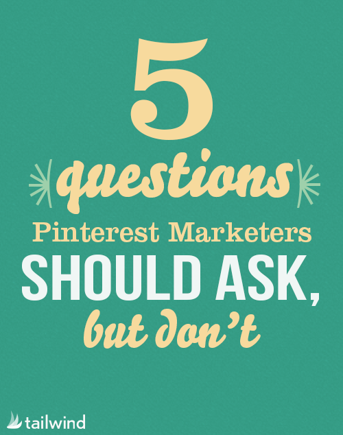 5 Questions Pinterest Marketers Should Ask, But Don’t - Tailwind Blog