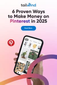 Cell phone screen showing a "for you" page on Pinterest on a light pink gradient background and the text "6 Proven Ways to Make Money on Pinterest in 2025", the Tailwind and Pinterest logos, and a "read more" button.